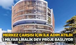 Merkez çarşısı için ilk adım atıldı: 1 milyar liralık dev proje başlıyor