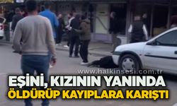 Eşini, kızının yanında ö*dürüp kayıplara karıştı