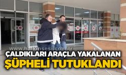 Çaldıkları araçla yakalanan şüpheli tutuklandı