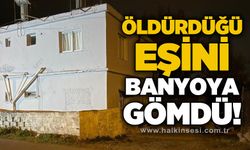 Öldürdüğü eşini evinin banyosuna gömdü