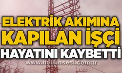 Elektrik akımına kapılan işçi hayatını kaybetti