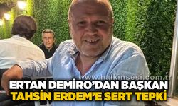 Ertan Demiro’dan Başkan Tahsin Erdem’e sert tepki