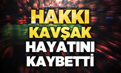 Hakkı Kavşak hayatını kaybetti