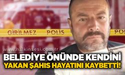 Belediye önünde kendini yakan şahıs hayatını kaybetti!