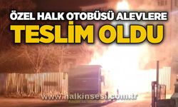 Özel halk otobüsü alevlere teslim oldu