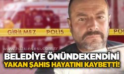 Belediye önünde kendini yakan şahıs hayatını kaybetti!