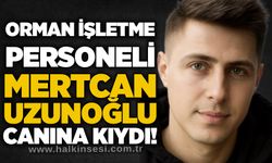 Orman işletme personeli Mertcan Uzunoğlu canına kıydı!