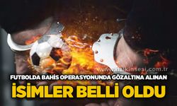 Futbolda bahis operasyonunda gözaltına alınan isimler belli oldu