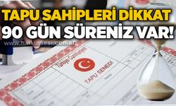 Tapu sahipleri dikkat: 90 gün süreniz var!