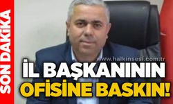 İl başkanının ofisine baskın!