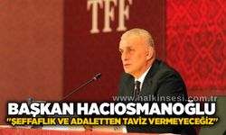 Başkan Hacıosmanoğlu: "Şeffaflık ve adaletten taviz vermeyeceğiz"