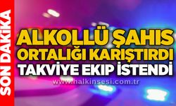 Alkollü şahıs ortalığı karıştırdı: Takviye ekip istendi