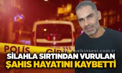 Silahla sırtından vurulan şahıs hayatını kaybetti