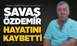 Savaş Özdemir hayatını kaybetti