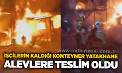 İşçilerin kaldığı konteyner yatakhane alevlere teslim oldu