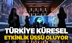 Türkiye Küresel Etkinlik üssü oluyor