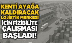 Kenti ayağa kaldıracak lojistik merkezi için fizibilite çalışması başladı