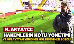 Akyaycı: Hakemlerin kötü yönetimi ve ofsayttan yediğimiz gol oyun dengemizi bozdu!