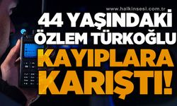 44 yaşındaki Özlem Türkoğlu kayıplara karıştı