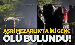 Asri Mezarlık'ta iki genç ölü bulundu!