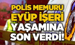 Polis memuru Eyüp İşeri yaşamına son verdi