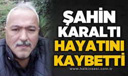 Şahin Karaltı hayatını kaybetti