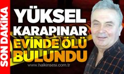 Yüksel Karapınar arkadaşı ile birlikte kaldığı evde ölü bulundu