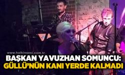 Başkan Yavuzhan Somuncu: Güllü'nün kanı yerde kalmadı