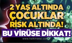 Bu virüse dikkat: 2 yaş altında çocuklar risk altında!