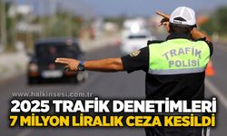 2025 trafik denetimleri: 7 milyon liralık ceza kesildi