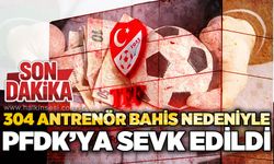 304 antrenör bahis nedeniyle PFDK'ya sevk edildi