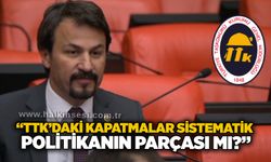 “TTK’daki kapatmalar sistematik politikanın parçası mı?”