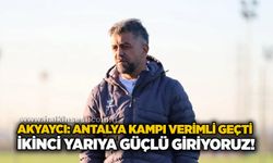 Akyaycı: Antalya kampı verimli geçti, ikinci yarıya güçlü giriyoruz!