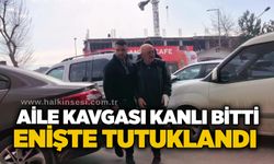 Aile kavgası kanlı bitti: Enişte tutuklandı