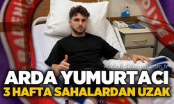 Arda Yumurtacı 3 hafta sahalardan uzak!..