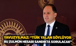 Yavuzyılmaz: “TÜİK yalan söylüyor, bu zulmün hesabı sandıkta sorulucak”