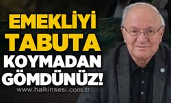 Yavuz Erkmen: Emekliyi tabuta koymadan gömdünüz!