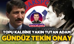 Topu kalbine yakın tutan adam: Gündüz Tekin Onay!