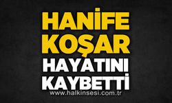Hanife Koşar hayatını kaybetti