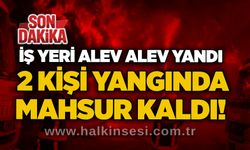 İş yeri alev alev yandı: 2 kişi yangında mahsur kaldı!