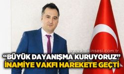 İnamiye Vakfı harekete geçti: "Büyük dayanışma kuruyoruz"