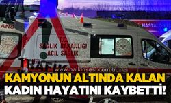 Kamyonun altında kalan 65 yaşındaki kadın hayatını kaybetti