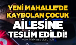 Yeni Mahalle'de kaybolan çocuk ailesine teslim edildi