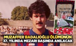 Muzaffer Badalıoğlu, ölümünün 37. yılında mezarı başında anılacak!