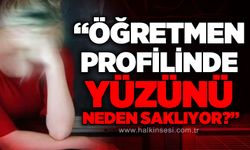 "Öğretmen profilinde yüzünü neden gizliyor?"