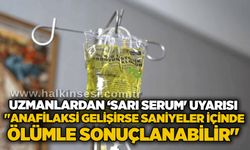 Uzmanlardan ‘sarı serum' uyarısı: "Anafilaksi gelişirse saniyeler içinde ölümle sonuçlanabilir"