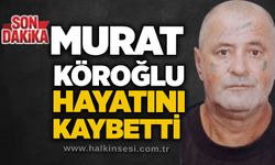 Murat Köroğlu hayatını kaybetti