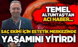 Temel Altuntaş saç ekimi için estetik merkezinde yaşamını yitirdi