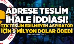 Adrese teslim ihale iddiası: TTK, teslim edilmeyen aspiratör için 9 milyon dolar ödedi!