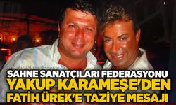 ( USSAF ) Sahne Sanatçıları Federasyonu Yakup Karameşe'den Fatih Ürek'e taziye mesajı